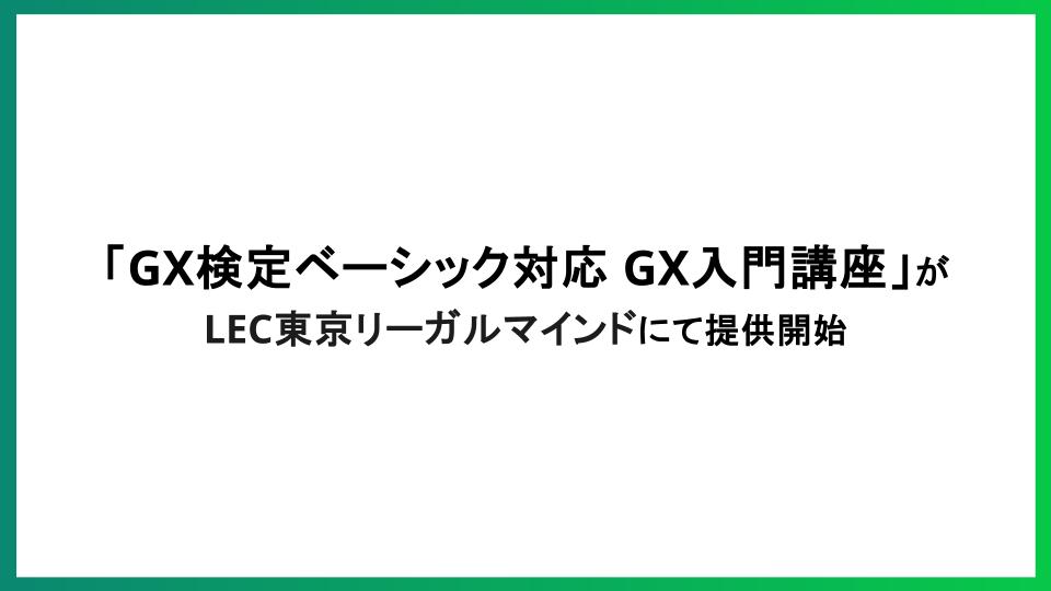 「GX検定ベーシック対応 GX入門講座」が LEC東京リーガルマインドにて提供開始 ―次世代ビジネスに不可欠なGX・脱炭素の基礎を分かりやすく解説―